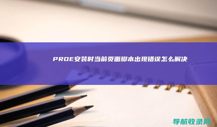 PROE安装时当前页面脚本出现错误怎么解决 (Proe安装教程)