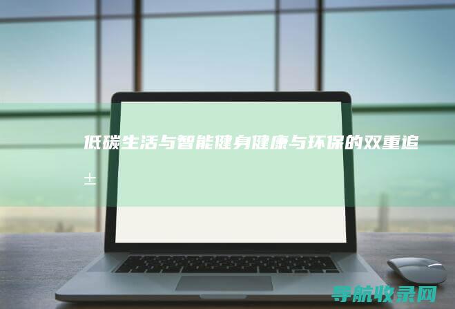 低碳生活与智能健身：健康与环保的双重追求