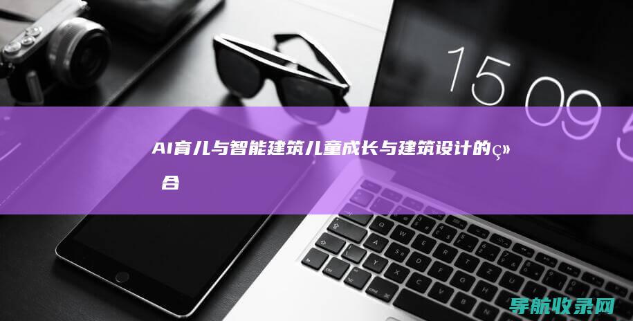 AI育儿与智能建筑：儿童成长与建筑设计的结合 (育儿智慧)