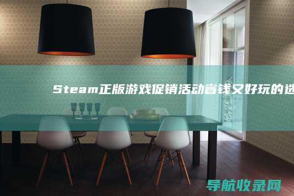 Steam正版游戏促销活动：省钱又好玩的选择 (steam正版怎么下载)
