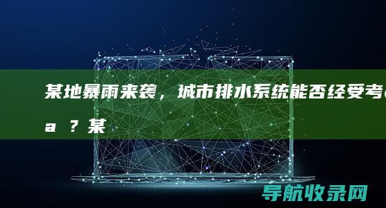 某地暴雨来袭，城市排水系统能否经受考验？ (某地暴雨来袭英语)