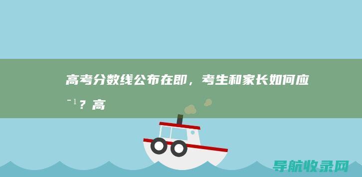 高考分数线公布在即，考生和家长如何应对？ (高考分数线公布日期)