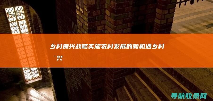 乡村振兴战略实施：农村发展的新机遇 (乡村振兴战略的总要求)