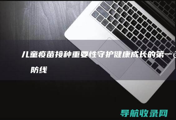 儿童疫苗接种重要性：守护健康成长的第一道防线 (儿童疫苗接种记录查询)