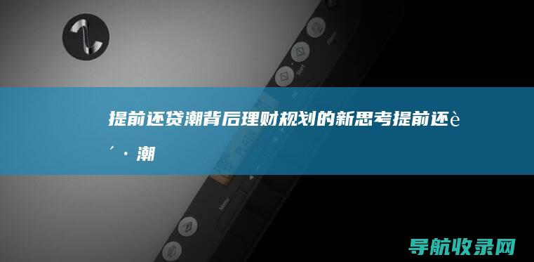 提前还贷潮背后：理财规划的新思考 (提前还贷潮背后原因)