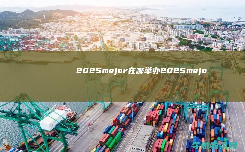 2025major在哪举办 (2025major赛程时间表)