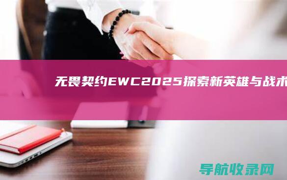 无畏契约EWC2025：探索新英雄与战术变革 (无畏契约ewc是什么比赛)