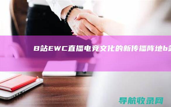 B站EWC直播：电竞文化的新传播阵地 (b站bpc直播)