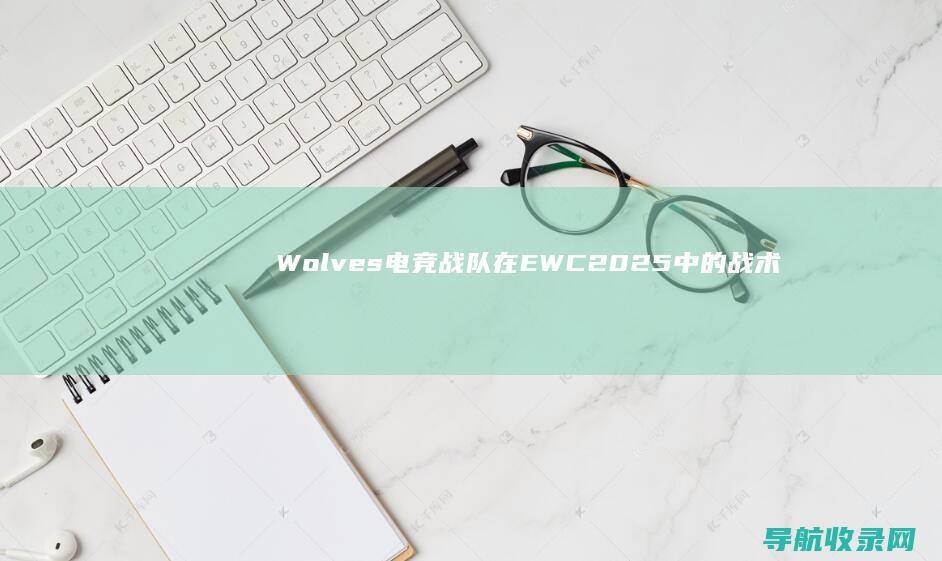 Wolves电竞战队在EWC2025中的战术调整与表现 (wolves是什么意思)