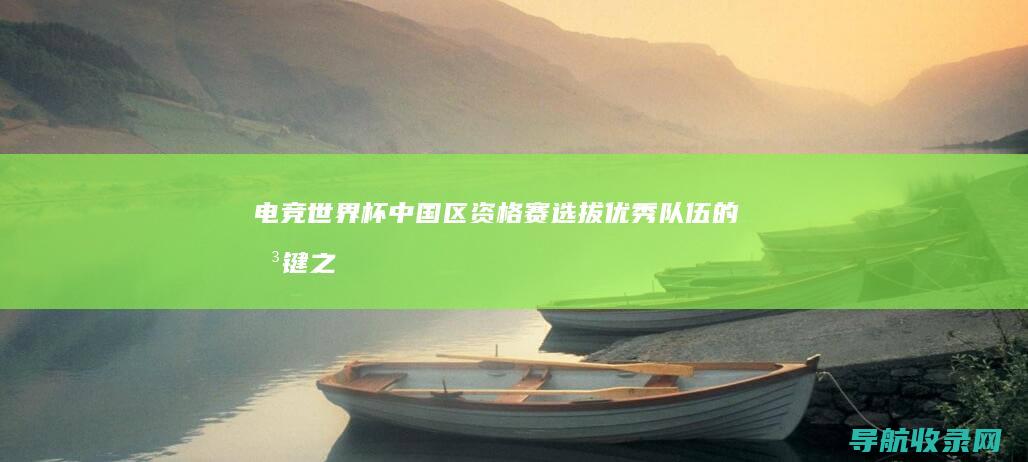 电竞世界杯中国区资格赛：选拔优秀队伍的关键之战 (电竞世界杯中国队成绩)