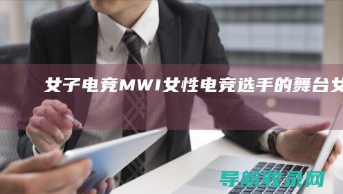 女子电竞MWI：女性电竞选手的舞台 (女子电竞战队)