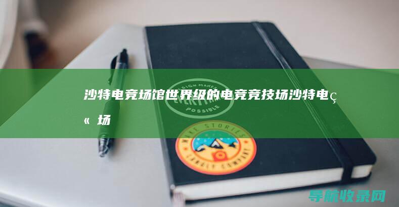 沙特电竞场馆：世界级的电竞竞技场 (沙特电竞场馆有哪些)