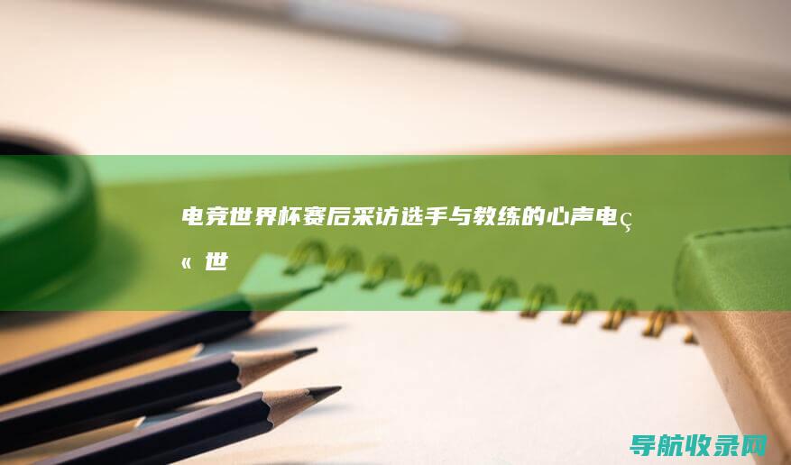 电竞世界杯赛后采访：选手与教练的心声 (电竞世界杯赛程什么时候开始)