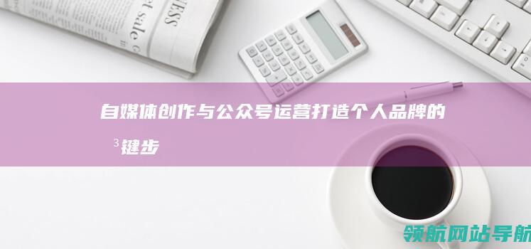自媒体创作与公众号运营：打造个人品牌的关键步骤 (自媒体创作与运营)