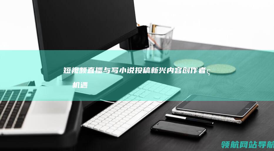 短视频直播与写小说投稿：新兴内容创作者的机遇 (短视频直播与直播营销的关系及区别)