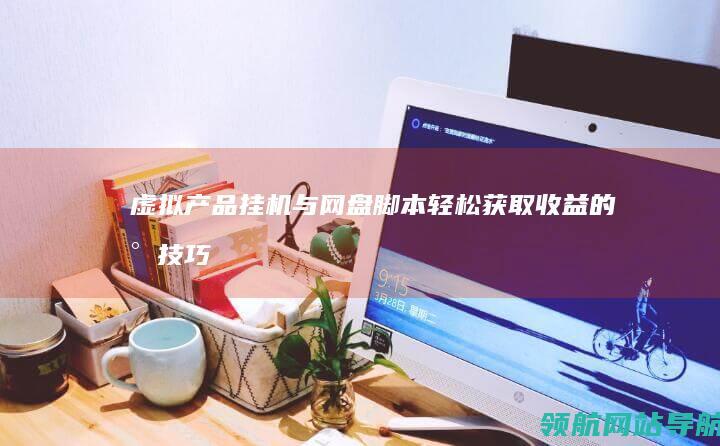 虚拟产品挂机与网盘脚本：轻松获取收益的小技巧 (虚拟产品挂机软件)