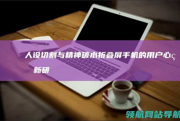 人设切割与精神碳水：折叠屏手机的用户心理新研究 (人设割裂)